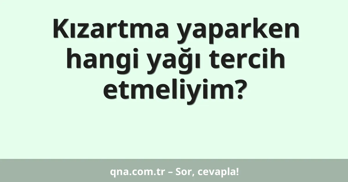 Kızartma yaparken hangi yağı tercih etmeliyim?