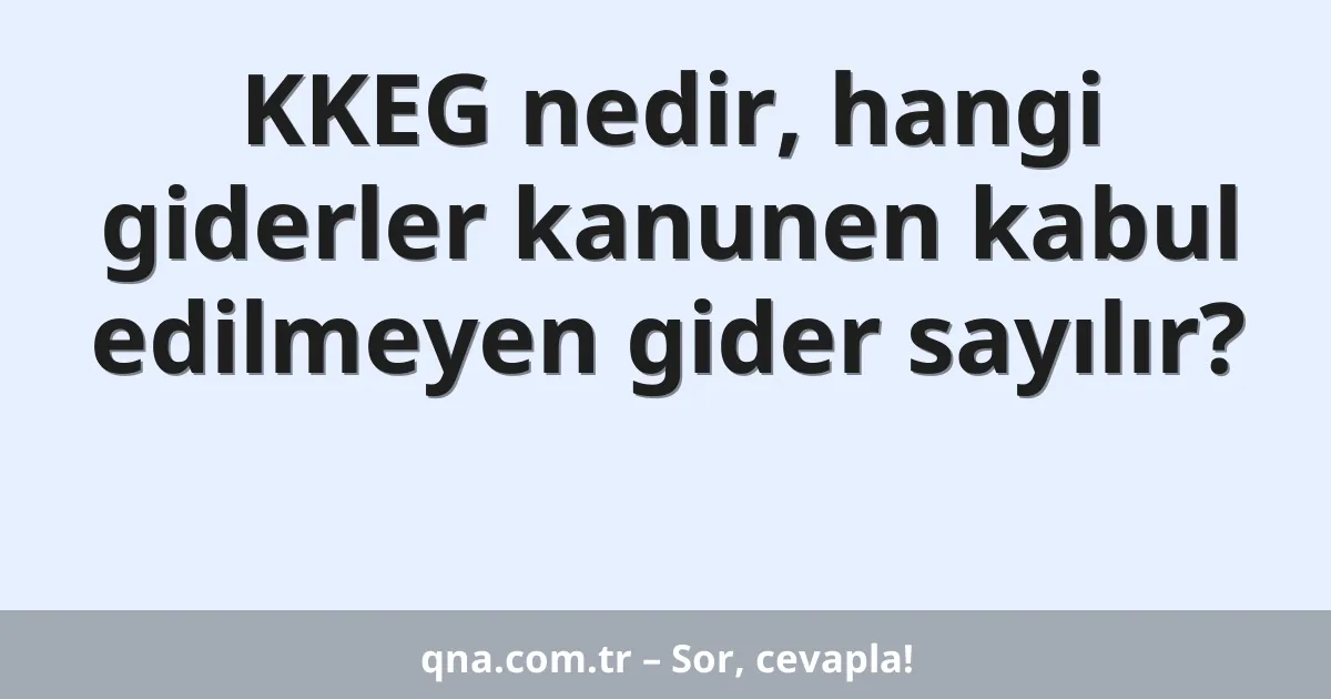 KKEG nedir, hangi giderler kanunen kabul edilmeyen gider sayılır?