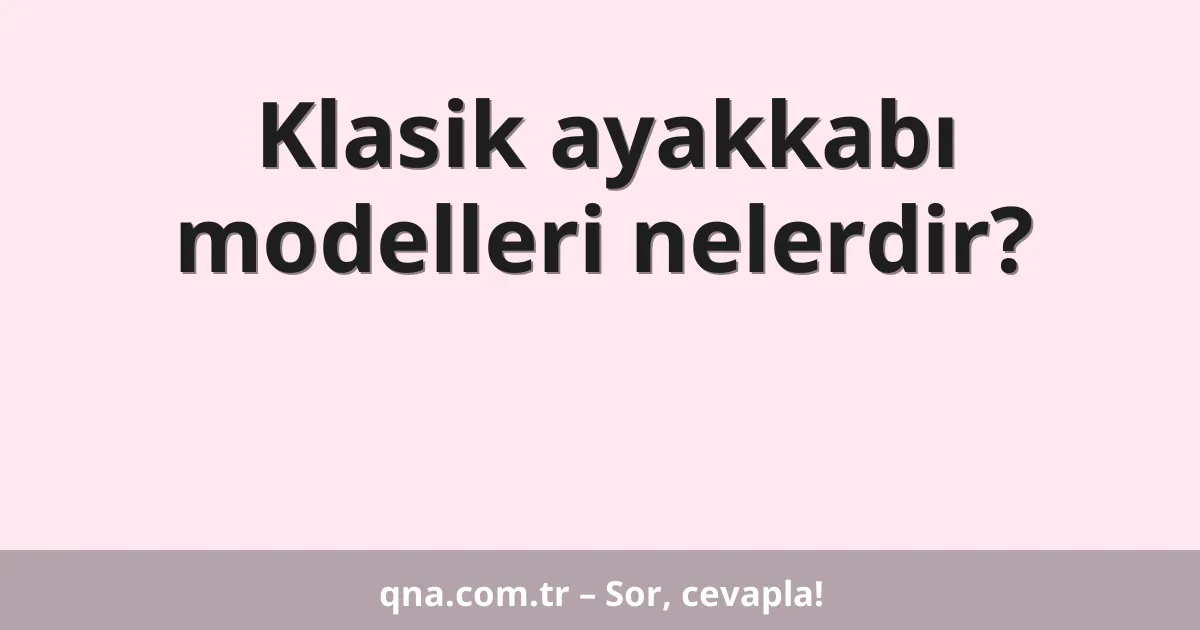 Klasik ayakkabı modelleri nelerdir?