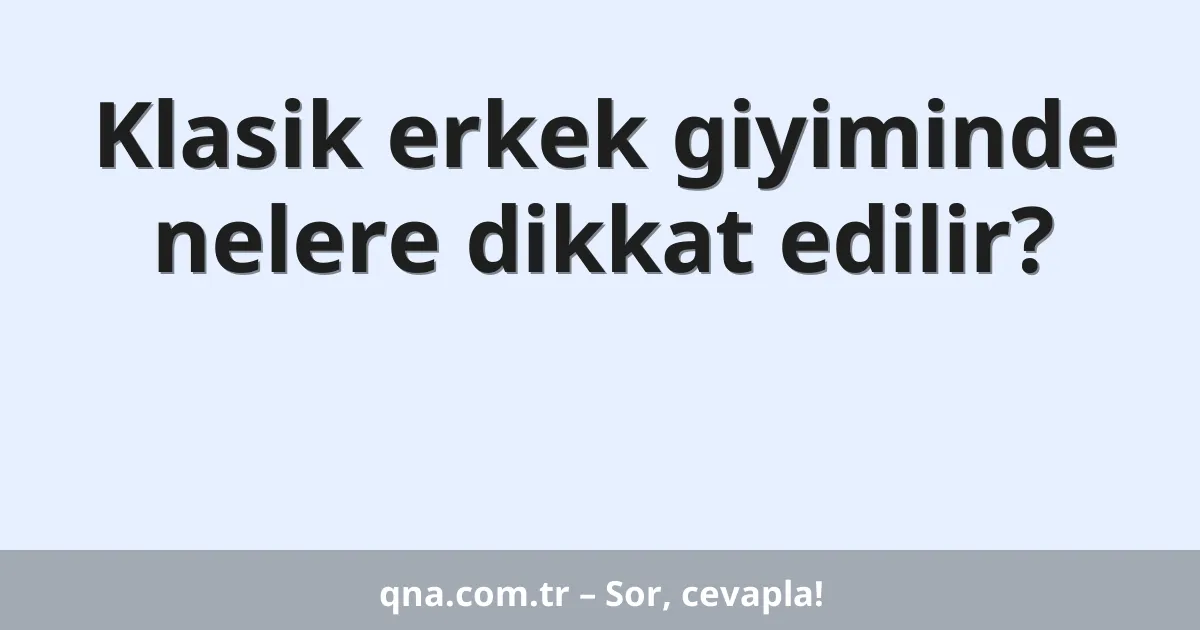 Klasik erkek giyiminde nelere dikkat edilir?