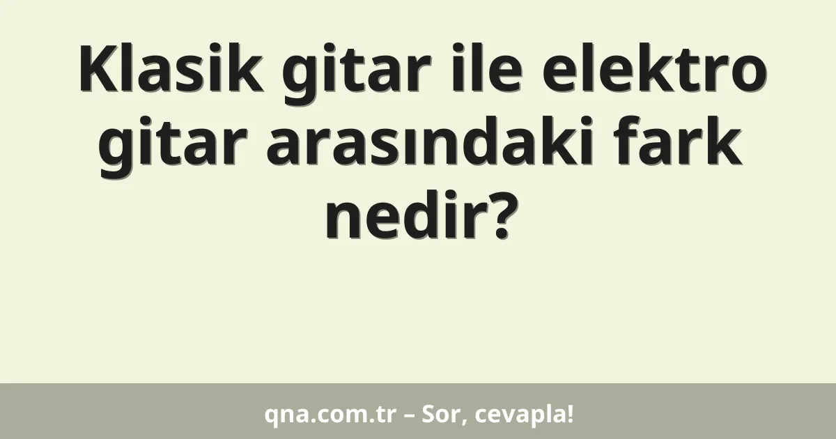 Klasik gitar ile elektro gitar arasındaki fark nedir?