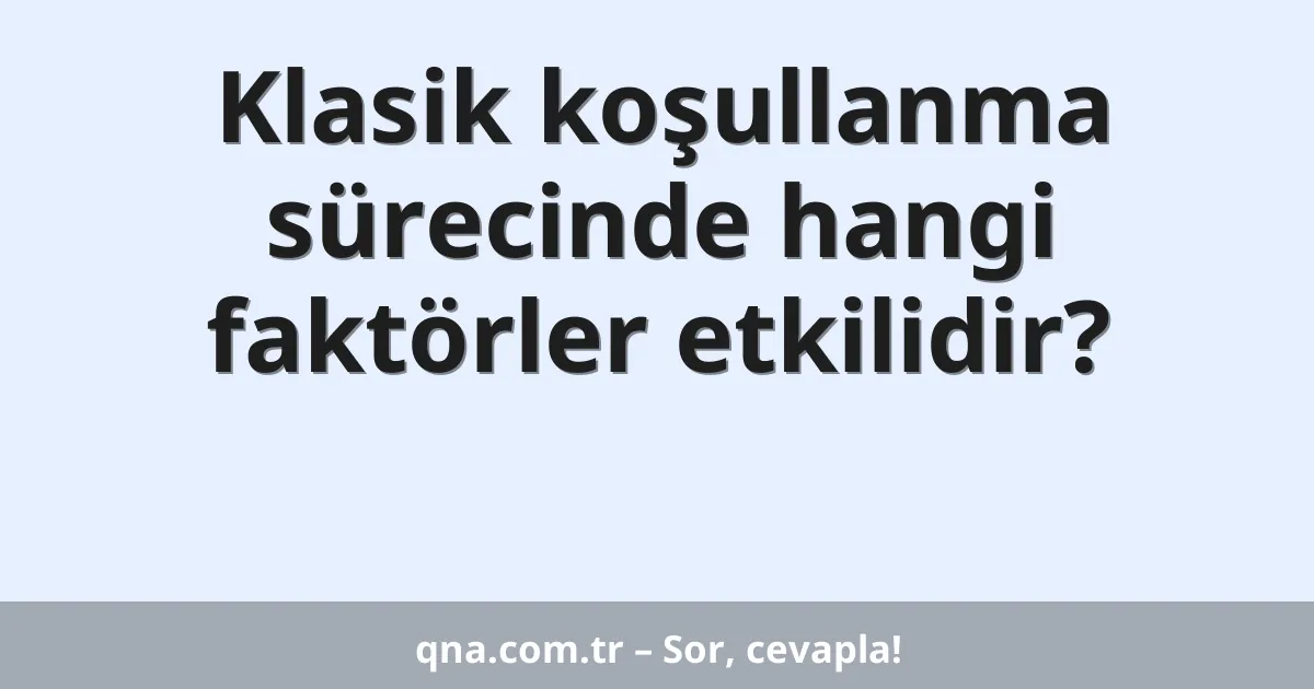 Klasik koşullanma sürecinde hangi faktörler etkilidir?