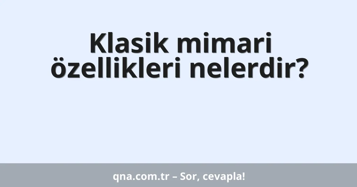 Klasik mimari özellikleri nelerdir?