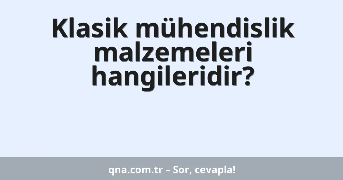 Klasik mühendislik malzemeleri hangileridir?