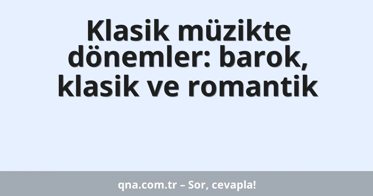 Klasik müzikte dönemler: barok, klasik ve romantik