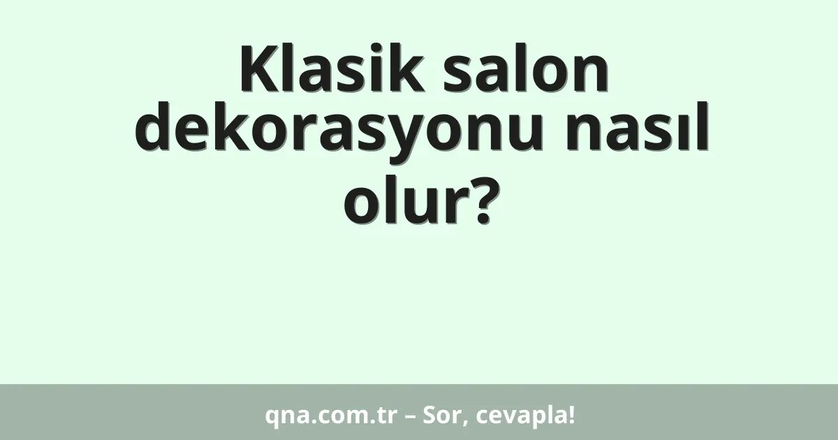 Klasik salon dekorasyonu nasıl olur?