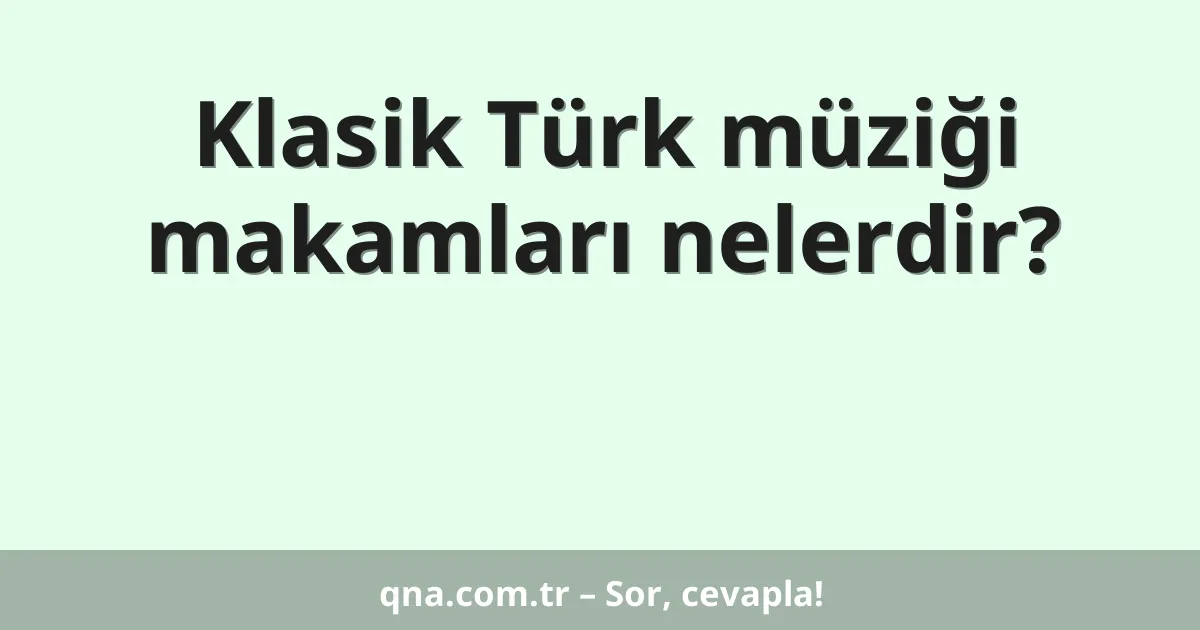 Klasik Türk müziği makamları nelerdir?
