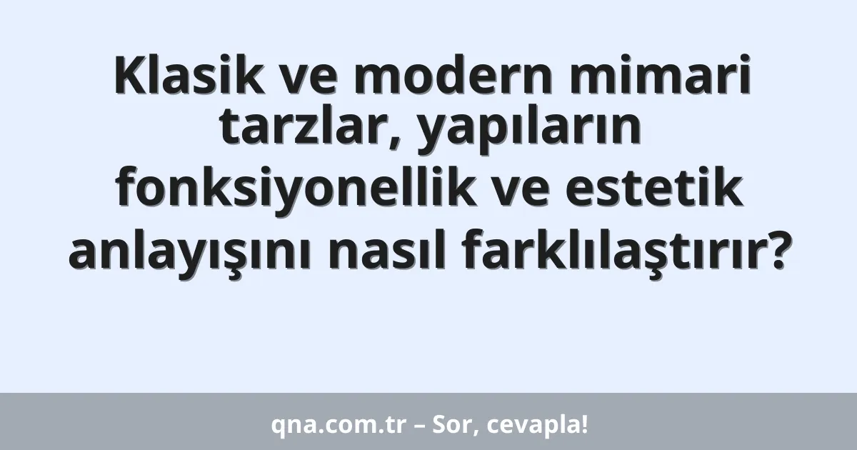 Klasik ve modern mimari tarzlar, yapıların fonksiyonellik ve estetik anlayışını nasıl farklılaştırır?