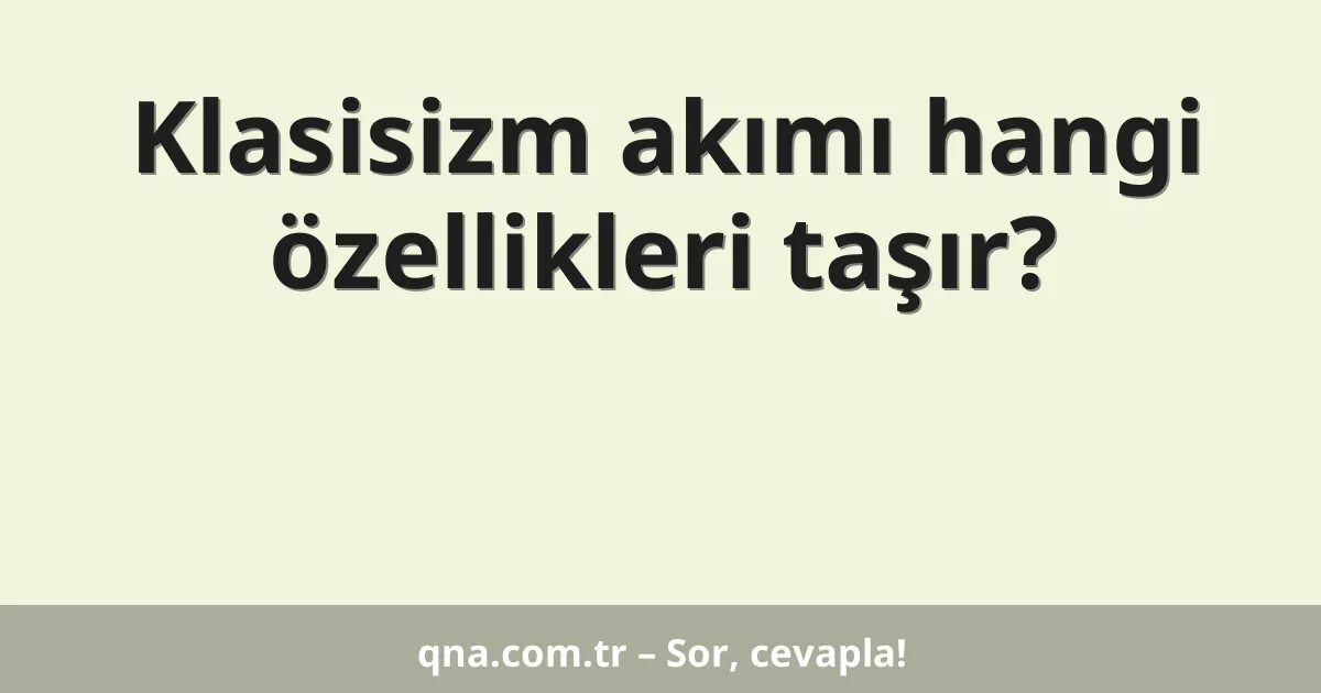 Klasisizm akımı hangi özellikleri taşır?