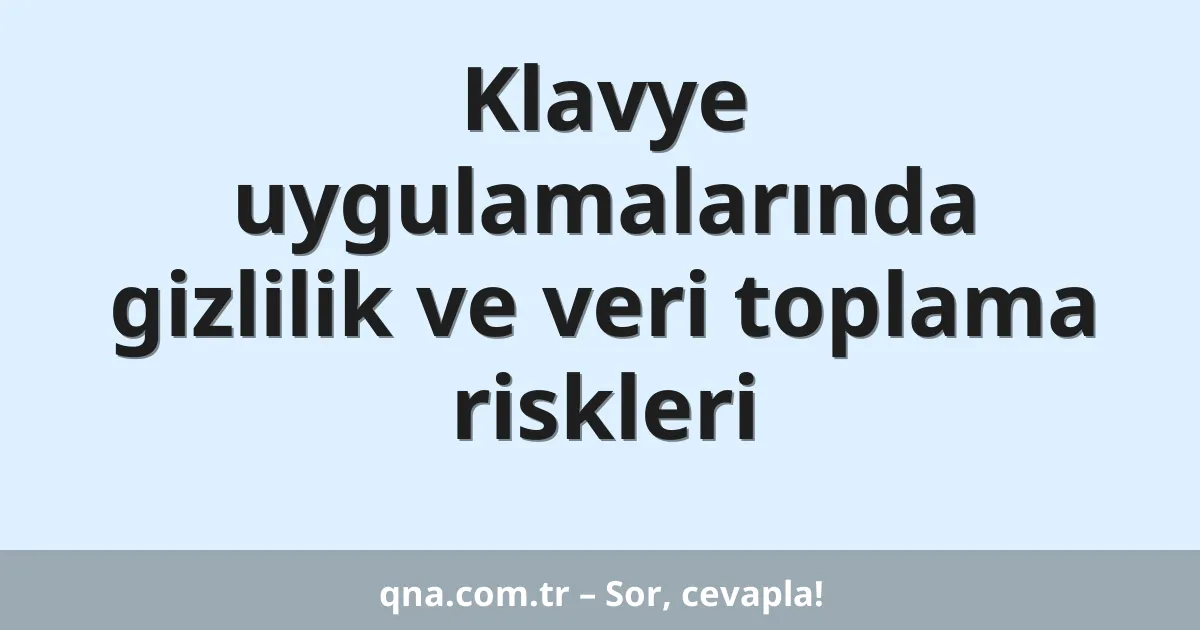 Klavye uygulamalarında gizlilik ve veri toplama riskleri