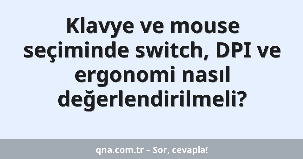 Klavye ve mouse seçiminde switch, DPI ve ergonomi nasıl değerlendirilmeli?