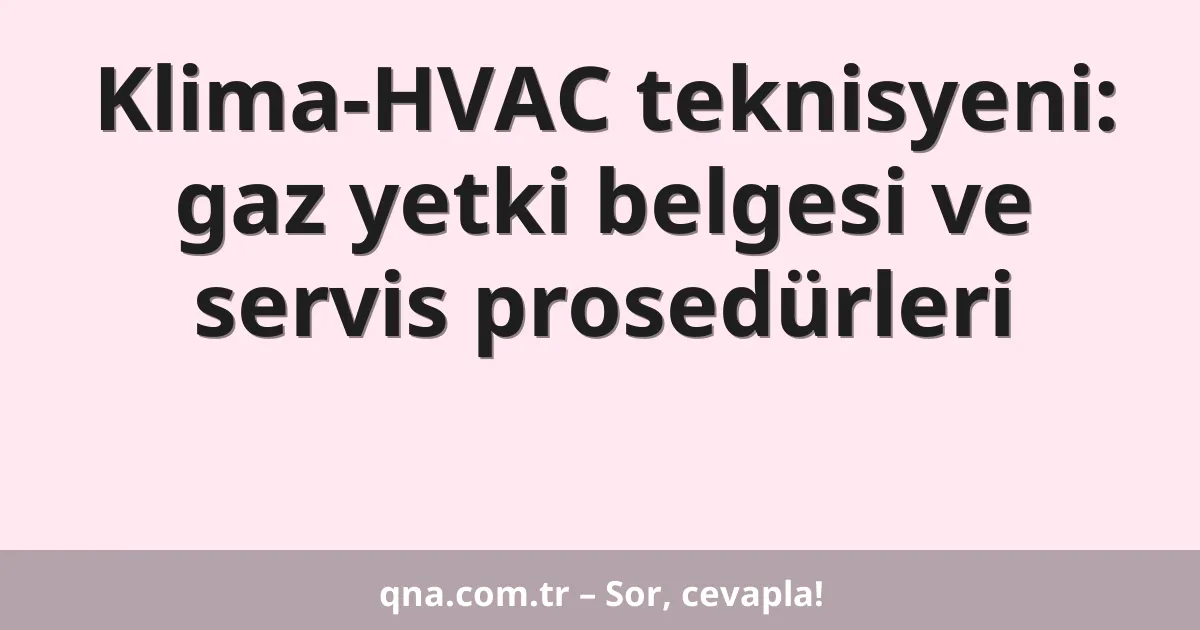 Klima-HVAC teknisyeni: gaz yetki belgesi ve servis prosedürleri