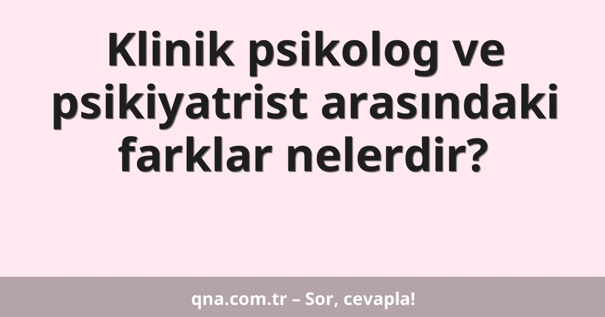 Klinik psikolog ve psikiyatrist arasındaki farklar nelerdir?