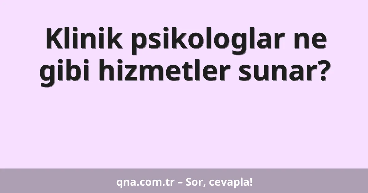 Klinik psikologlar ne gibi hizmetler sunar?