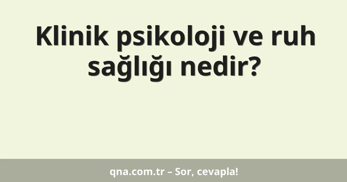 Klinik psikoloji ve ruh sağlığı nedir?