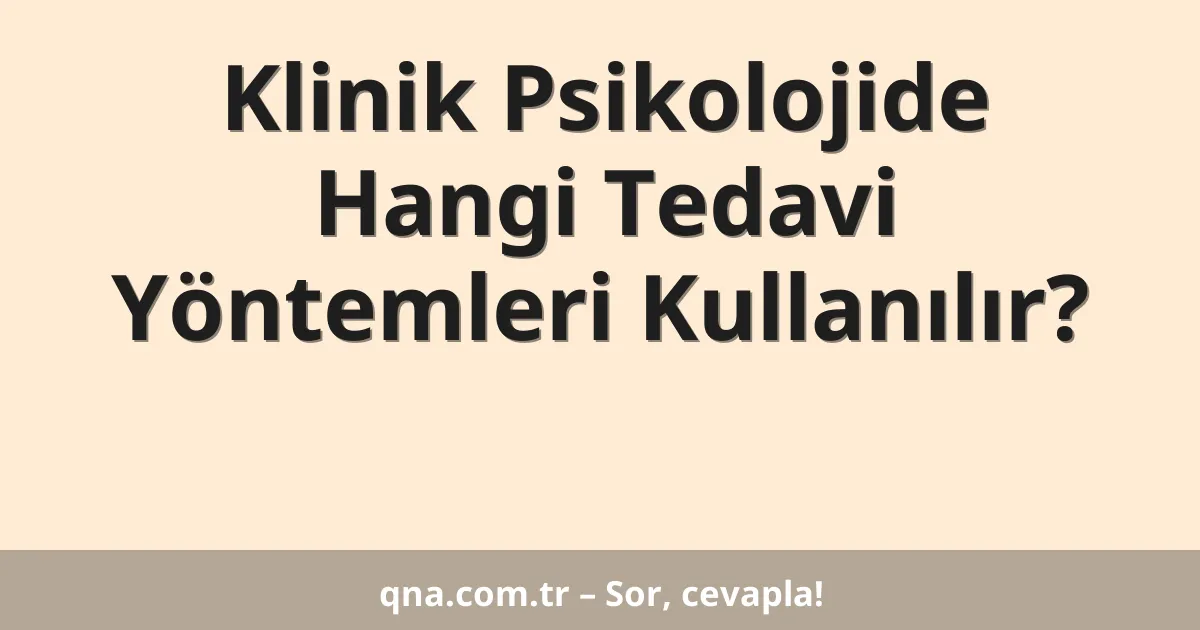 Klinik Psikolojide Hangi Tedavi Yöntemleri Kullanılır?