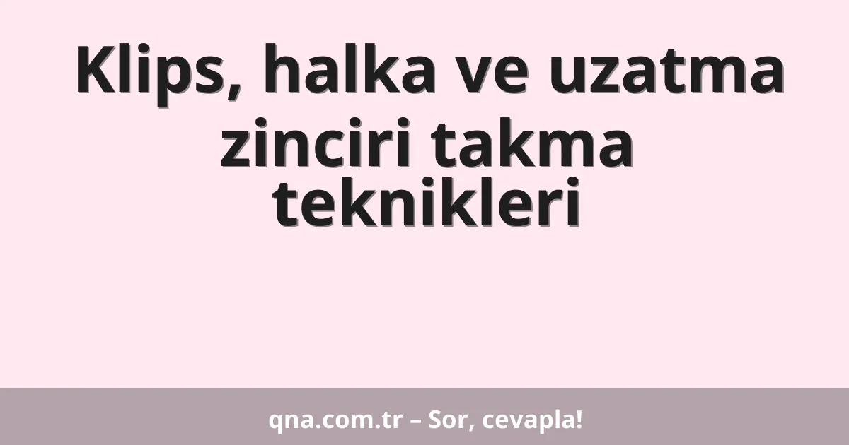 Klips, halka ve uzatma zinciri takma teknikleri