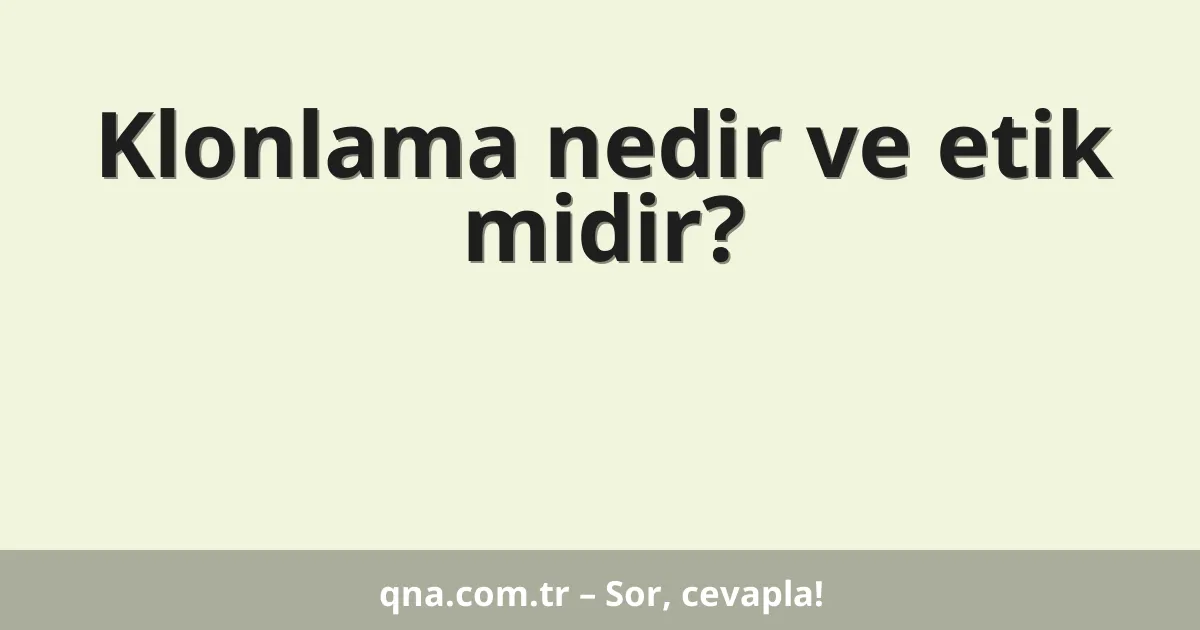 Klonlama nedir ve etik midir?