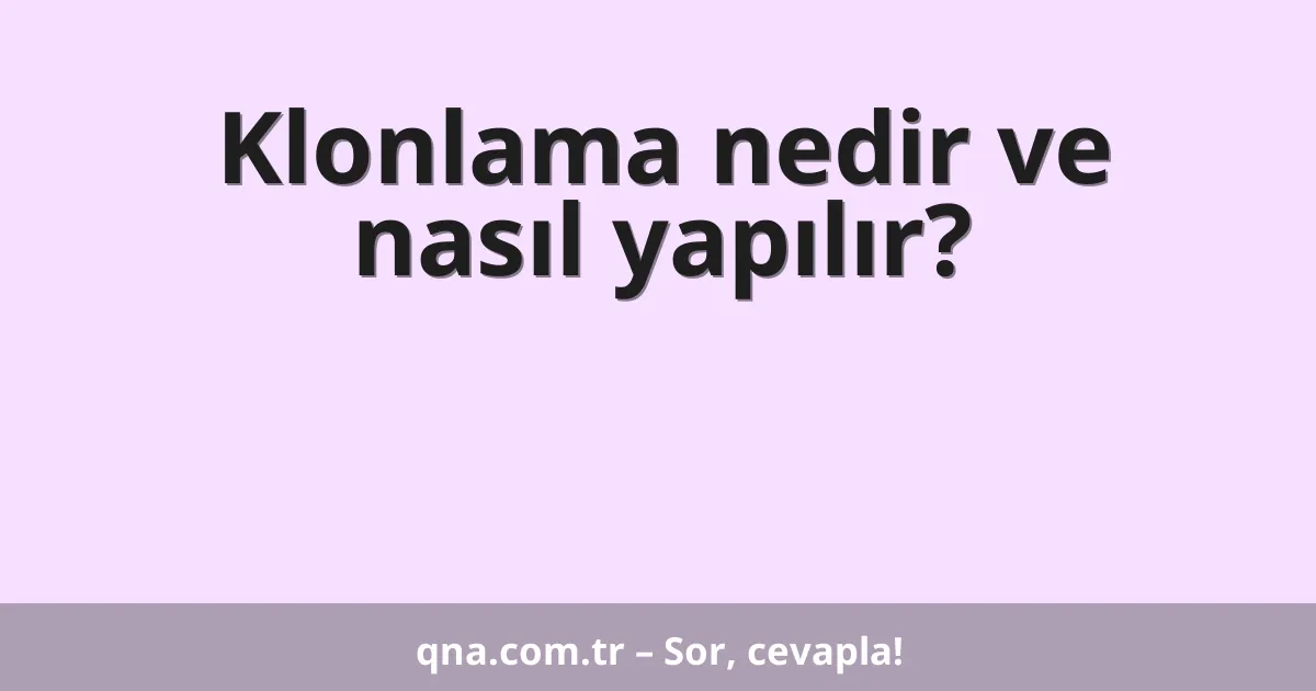 Klonlama nedir ve nasıl yapılır?