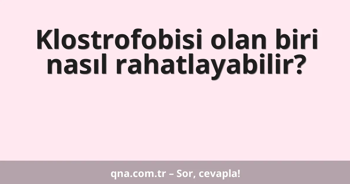 Klostrofobisi olan biri nasıl rahatlayabilir?
