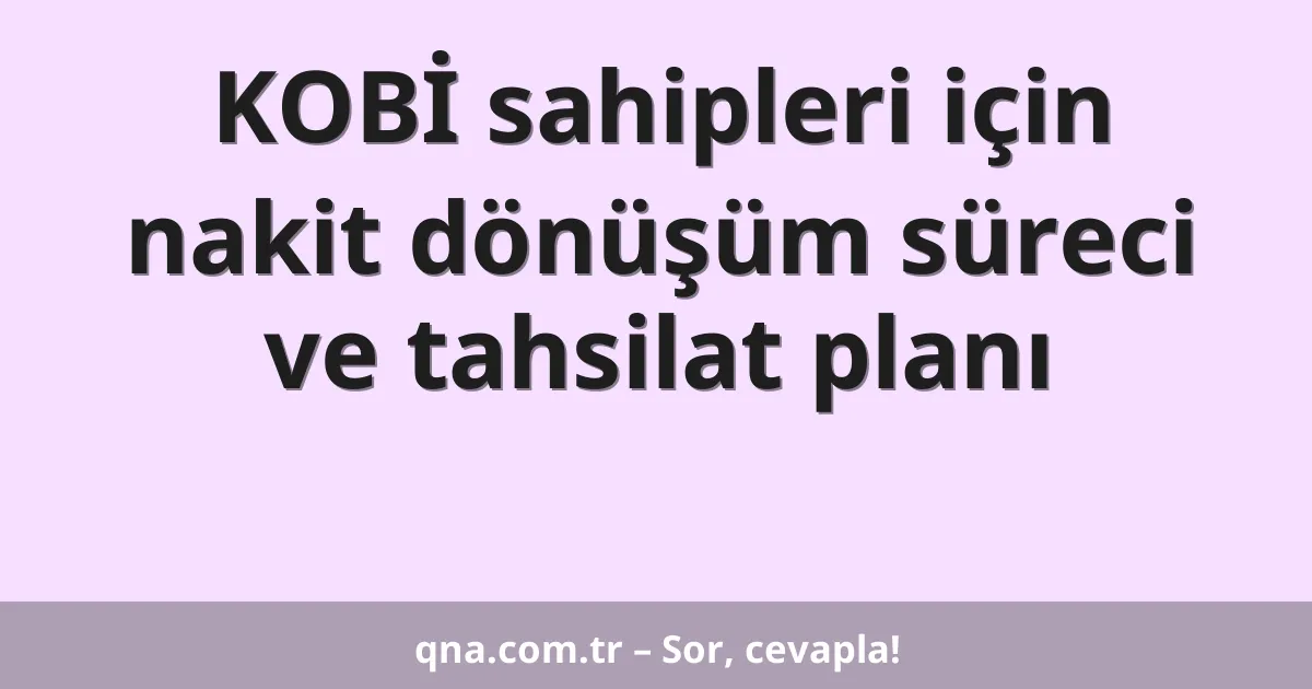 KOBİ sahipleri için nakit dönüşüm süreci ve tahsilat planı
