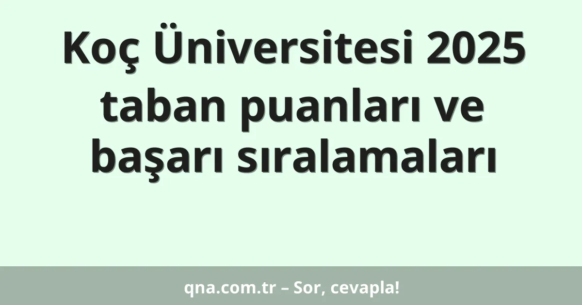 Koç Üniversitesi 2025 taban puanları ve başarı sıralamaları