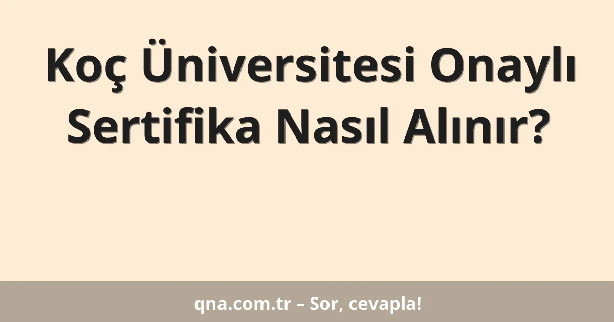 Koç Üniversitesi Onaylı Sertifika Nasıl Alınır?
