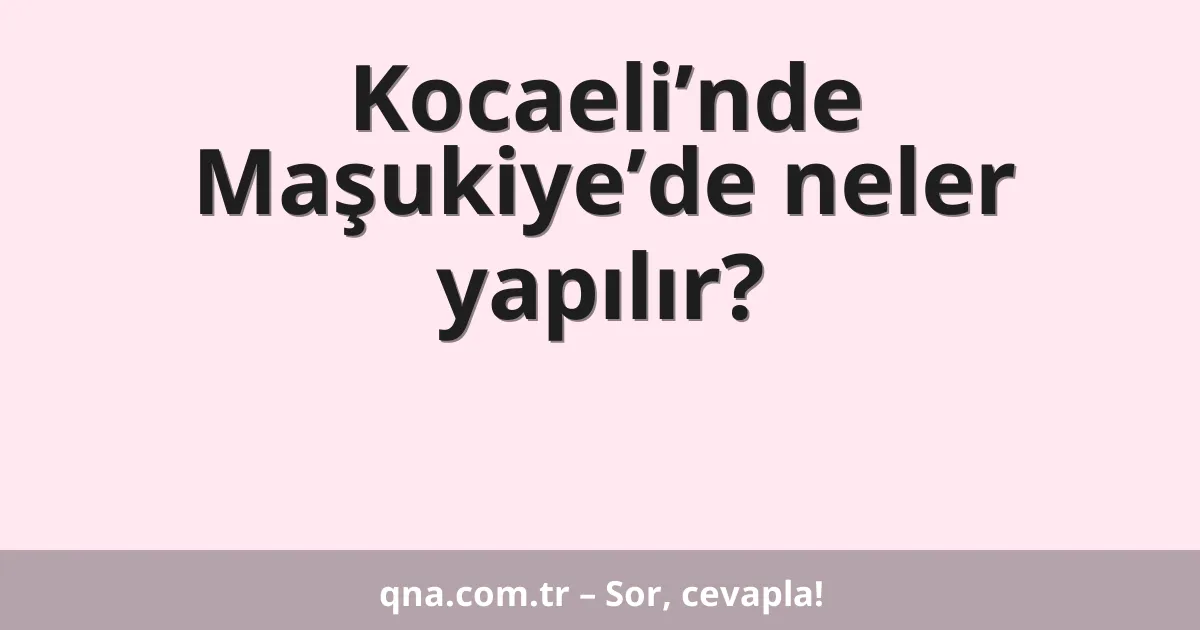 Kocaeli’nde Maşukiye’de neler yapılır?
