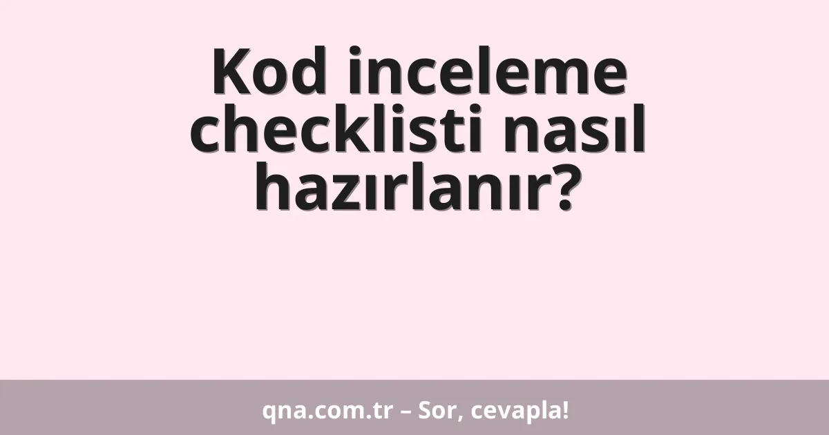 Kod inceleme checklisti nasıl hazırlanır?
