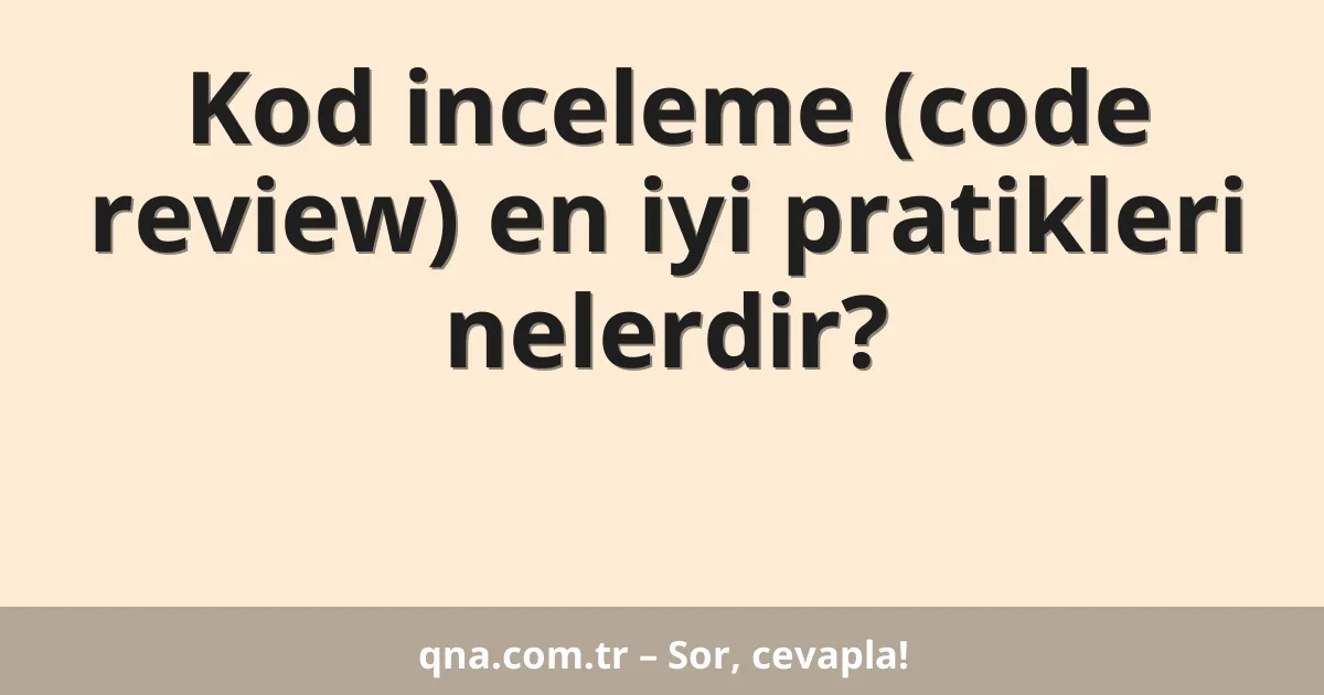 Kod inceleme (code review) en iyi pratikleri nelerdir?