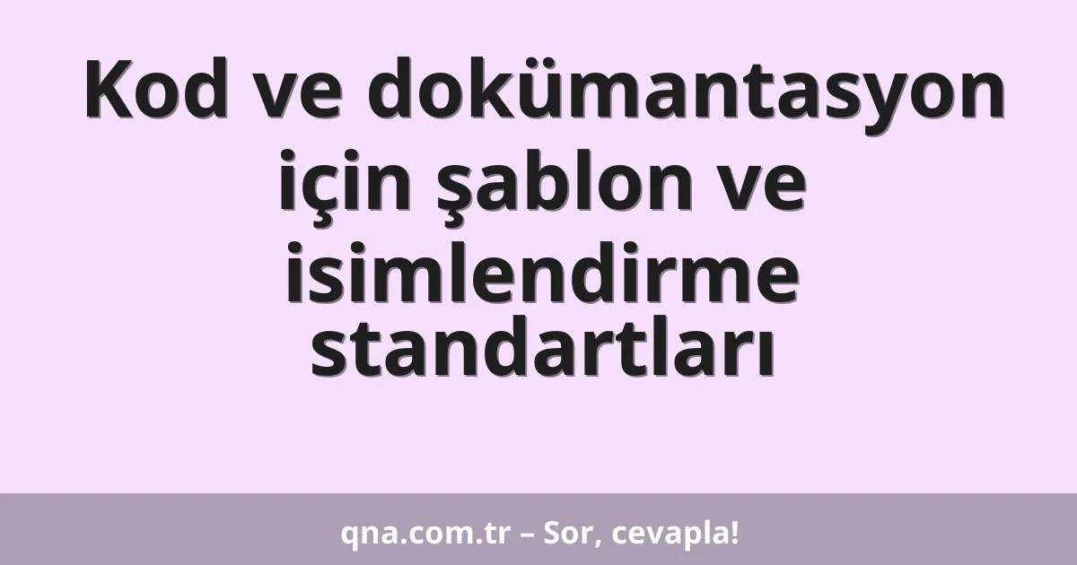 Kod ve dokümantasyon için şablon ve isimlendirme standartları