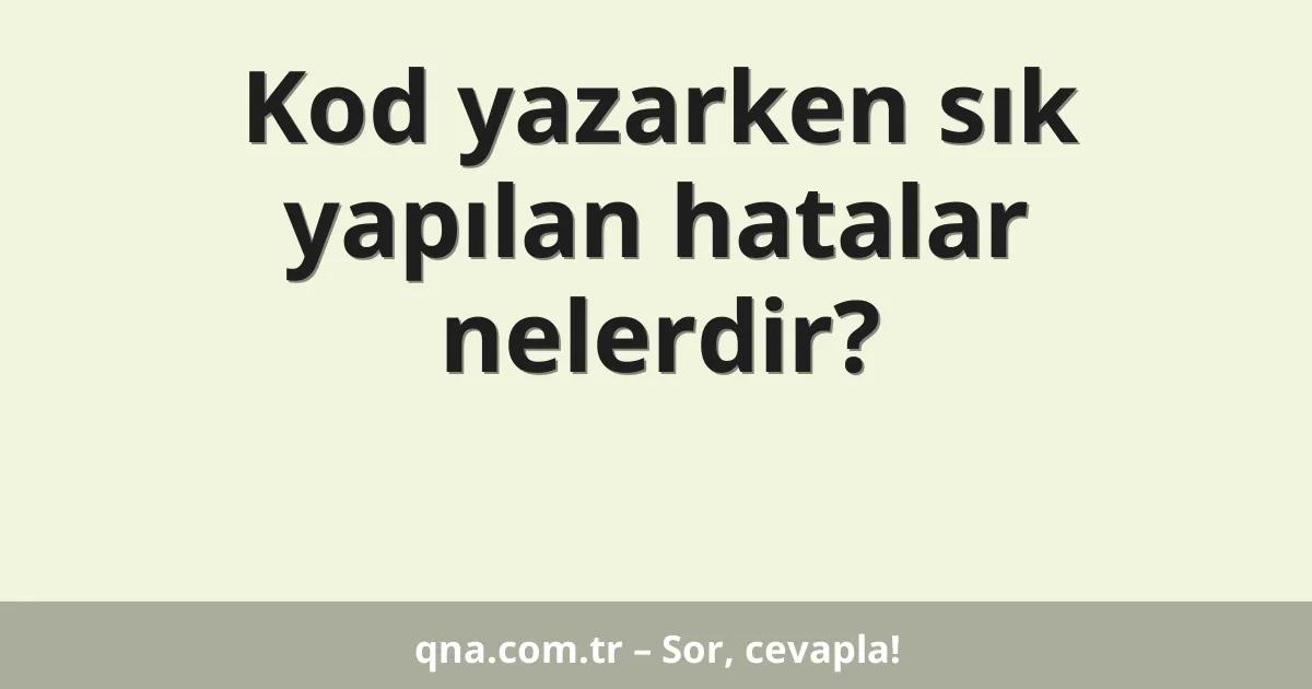 Kod yazarken sık yapılan hatalar nelerdir?