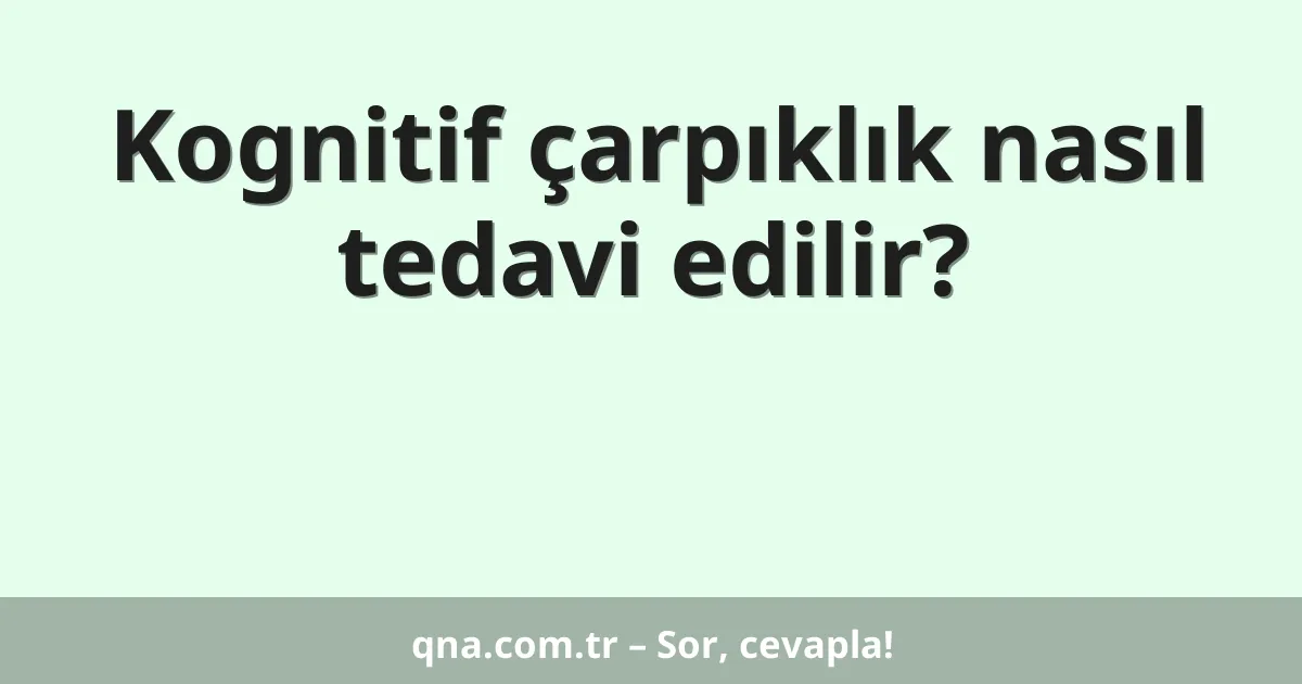 Kognitif çarpıklık nasıl tedavi edilir?