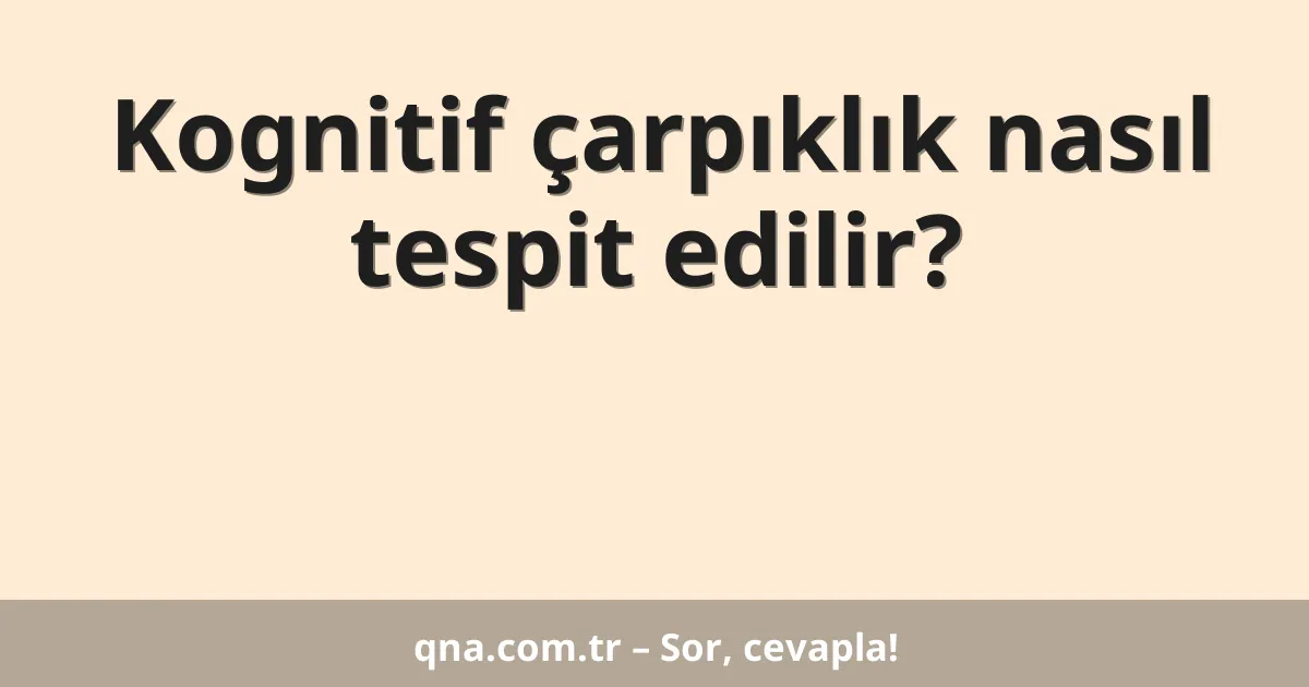 Kognitif çarpıklık nasıl tespit edilir?