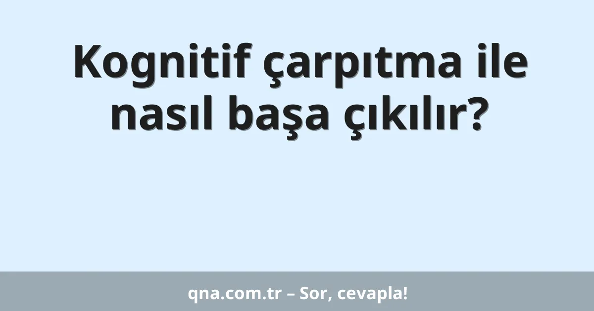 Kognitif çarpıtma ile nasıl başa çıkılır?