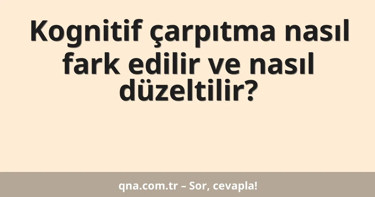 Kognitif çarpıtma nasıl fark edilir ve nasıl düzeltilir?