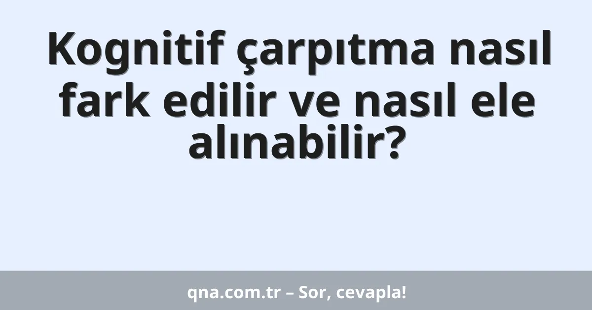 Kognitif çarpıtma nasıl fark edilir ve nasıl ele alınabilir?