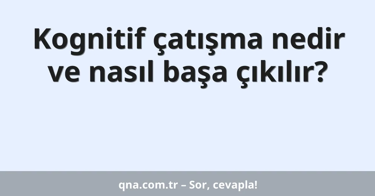 Kognitif çatışma nedir ve nasıl başa çıkılır?