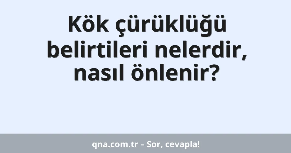 Kök çürüklüğü belirtileri nelerdir, nasıl önlenir?
