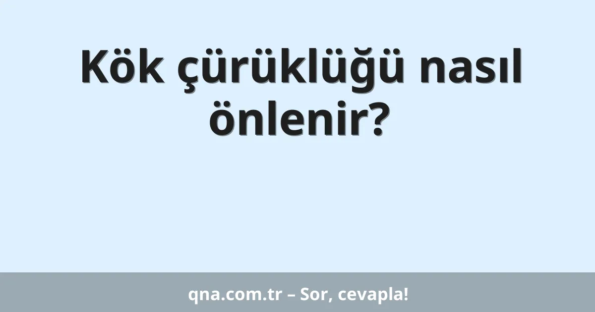 Kök çürüklüğü nasıl önlenir?