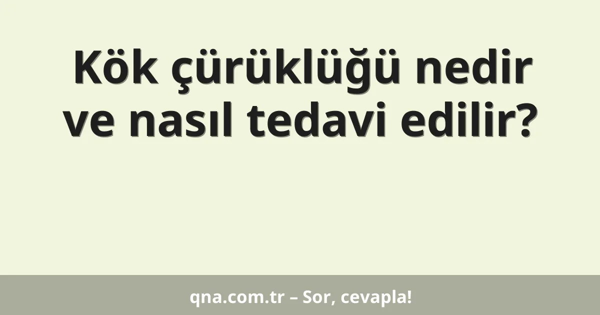 Kök çürüklüğü nedir ve nasıl tedavi edilir?
