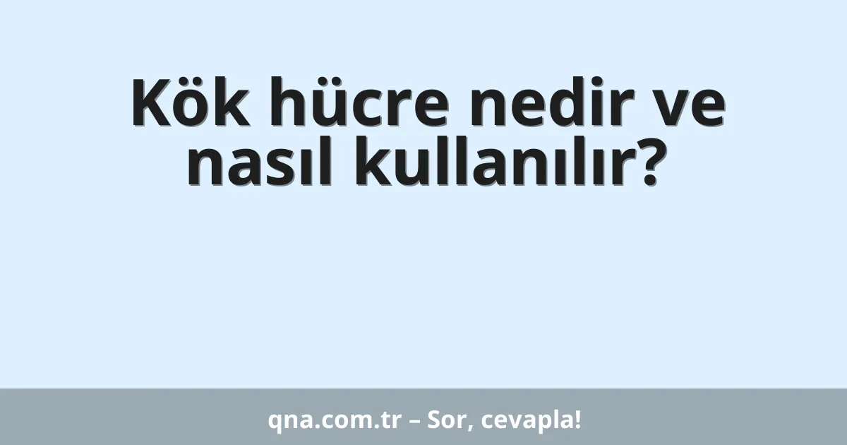 Kök hücre nedir ve nasıl kullanılır?