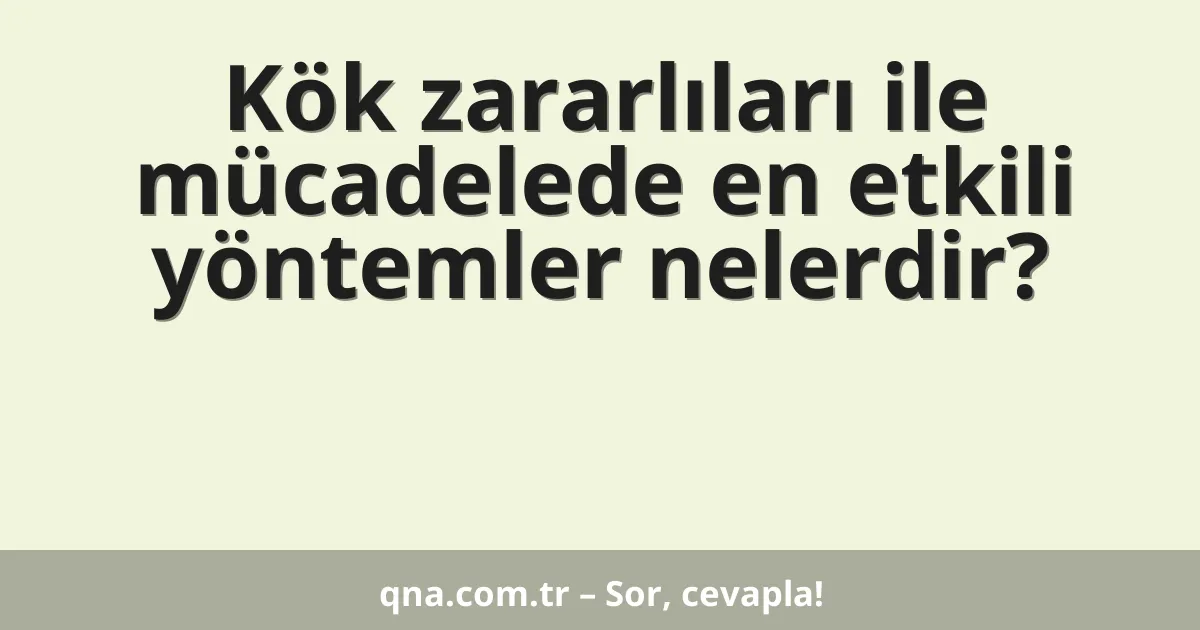 Kök zararlıları ile mücadelede en etkili yöntemler nelerdir?