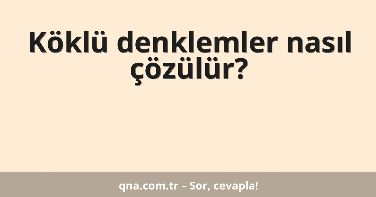 Köklü denklemler nasıl çözülür?