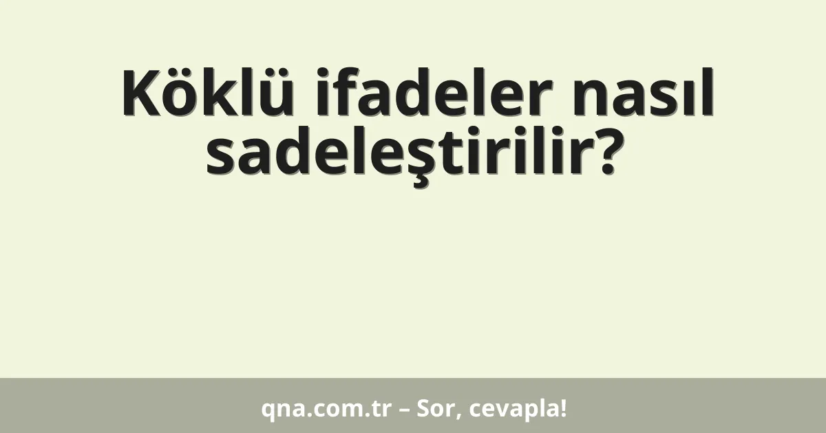 Köklü ifadeler nasıl sadeleştirilir?