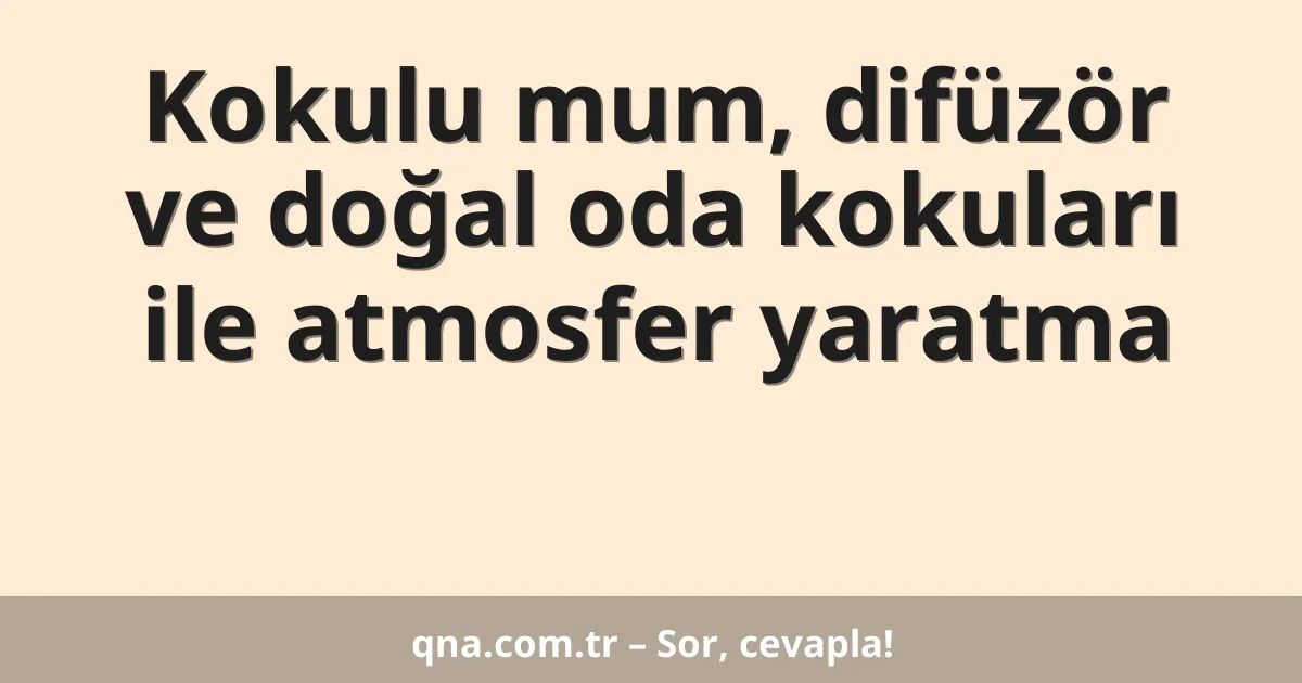 Kokulu mum, difüzör ve doğal oda kokuları ile atmosfer yaratma