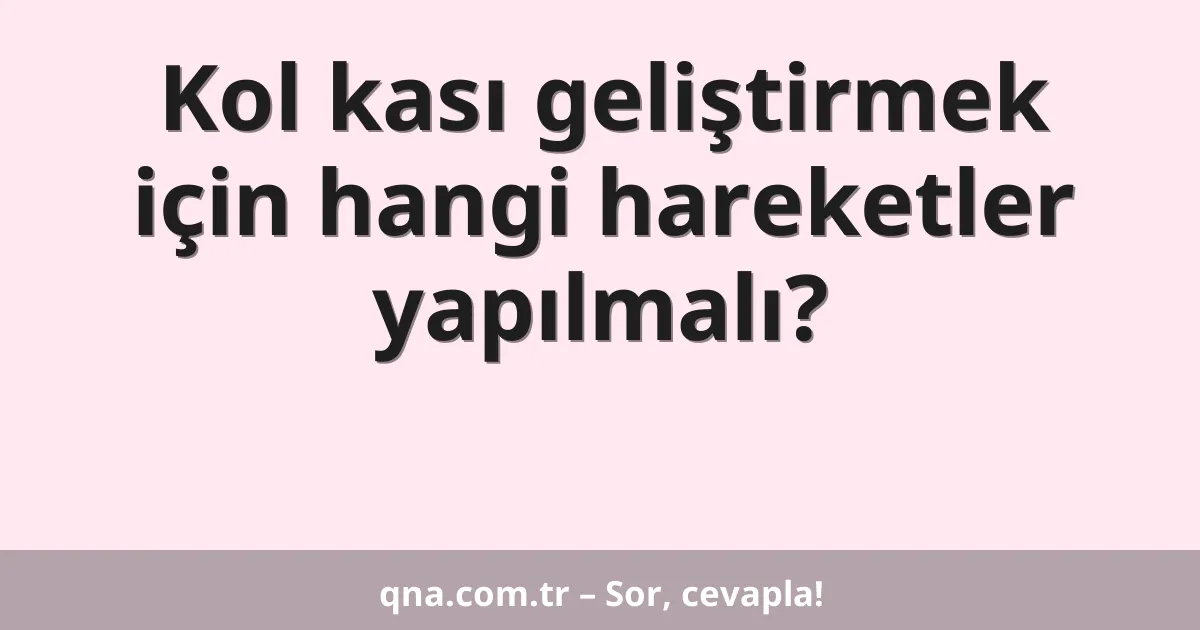 Kol kası geliştirmek için hangi hareketler yapılmalı?