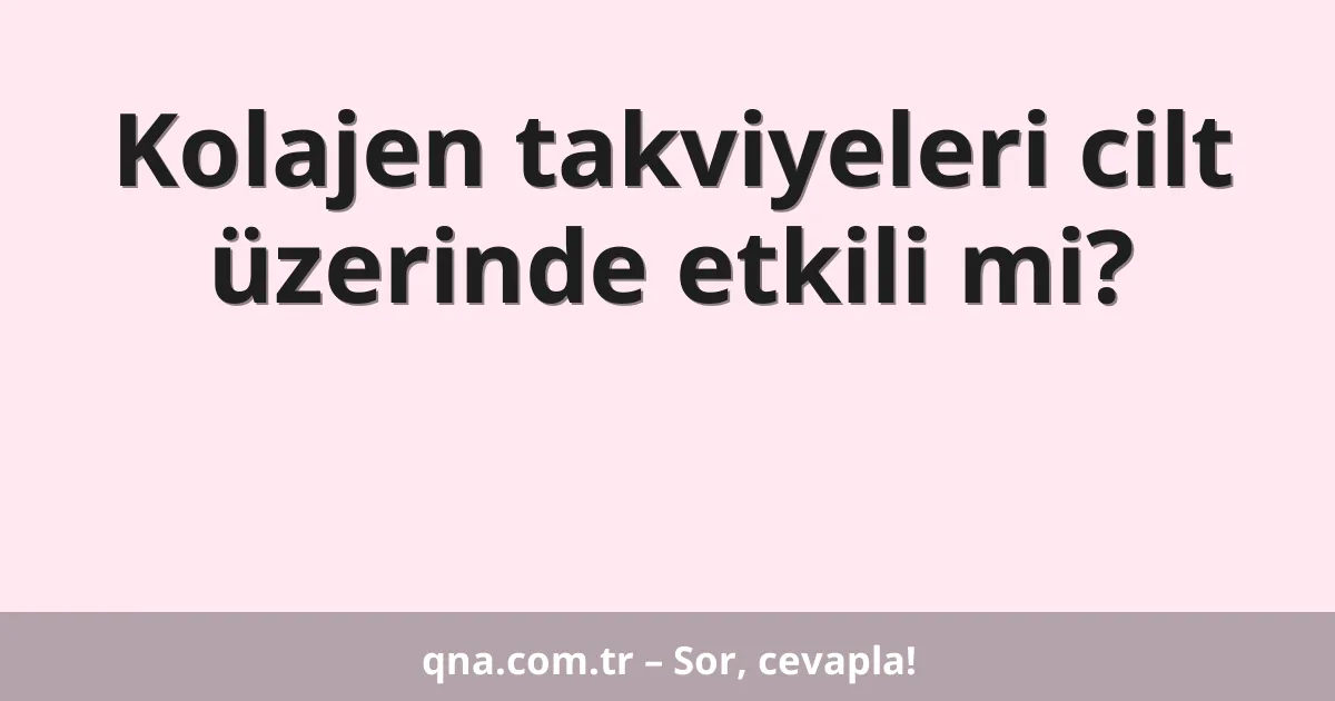 Kolajen takviyeleri cilt üzerinde etkili mi?