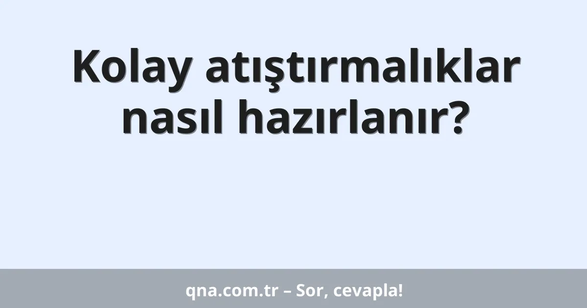 Kolay atıştırmalıklar nasıl hazırlanır?