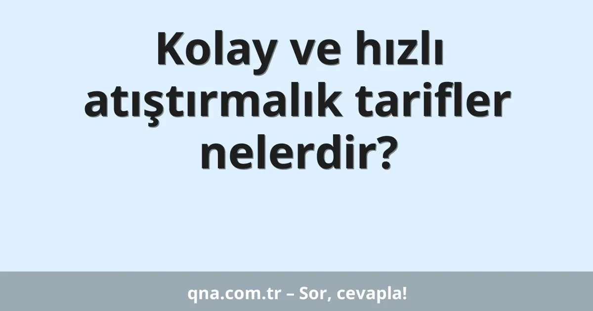 Kolay ve hızlı atıştırmalık tarifler nelerdir?